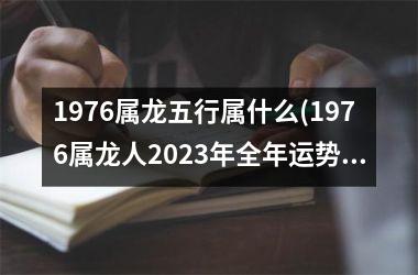 1976属龙五行属什么(1976属龙人2025年全年运势详解)