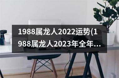 <h3>1988属龙人2025运势(1988属龙人2025年全年运势详解)