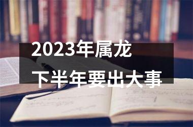 2025年属龙下半年要出大事