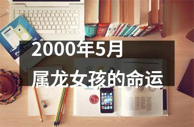 <h3>2000年5月属龙女孩的命运