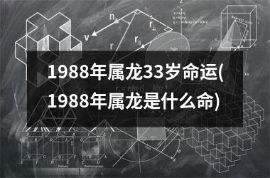 <h3>1988年属龙33岁命运(1988年属龙是什么命)