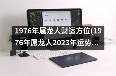 1976年属龙人财运方位(1976年属龙人2025年运势及运程每月运程)