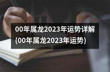 00年属龙2023年运势详解(00年属龙2023年运势)