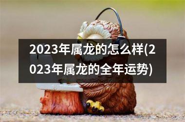 <h3>2025年属龙的怎么样(2025年属龙的全年运势)