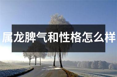 属龙脾气和性格怎么样