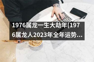 <h3>1976属龙一生大劫年(1976属龙人2025年全年运势详解)