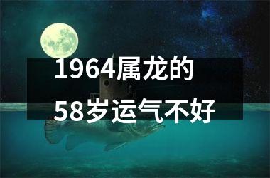 <h3>1964属龙的58岁运气不好