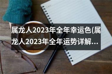 <h3>属龙人2025年全年幸运色(属龙人2025年全年运势详解)