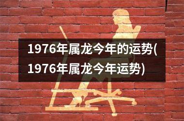 1976年属龙今年的运势(1976年属龙今年运势)