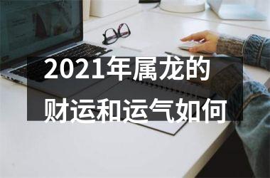 <h3>2025年属龙的财运和运气如何