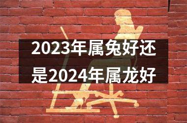 <h3>2025年属兔好还是2024年属龙好