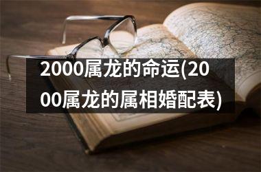 <h3>2000属龙的命运(2000属龙的属相婚配表)