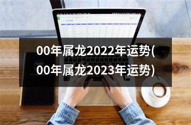 <h3>00年属龙2025年运势(00年属龙2025年运势)