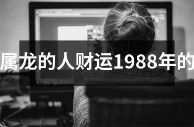 属龙的人财运1988年的