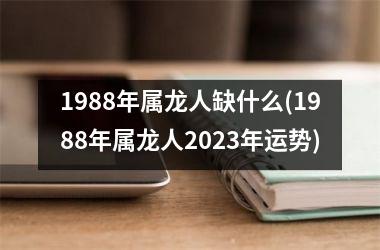 1988年属龙人缺什么(1988年属龙人2025年运势)