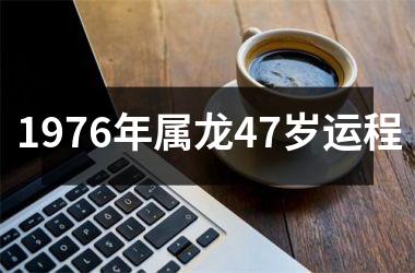 <h3>1976年属龙47岁运程