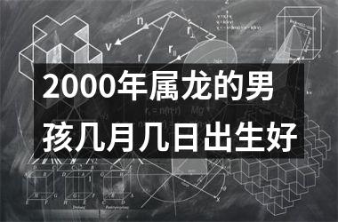 2000年属龙的男孩几月几日出生好