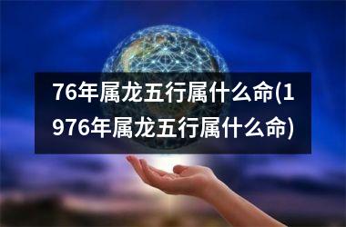 76年属龙五行属什么命(1976年属龙五行属什么命)