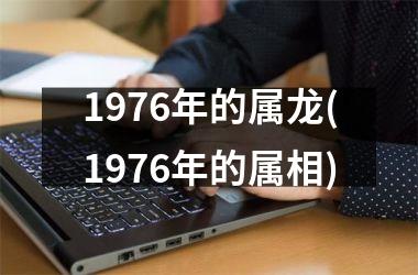 1976年的属龙(1976年的属相)