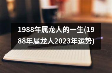 <h3>1988年属龙人的一生(1988年属龙人2025年运势)