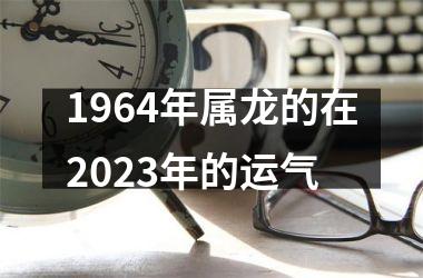 1964年属龙的在2025年的运气