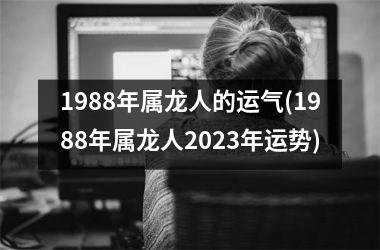 1988年属龙人的运气(1988年属龙人2025年运势)