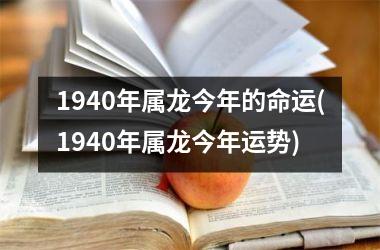 <h3>1940年属龙今年的命运(1940年属龙今年运势)