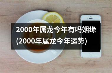 <h3>2000年属龙今年有吗姻缘(2000年属龙今年运势)