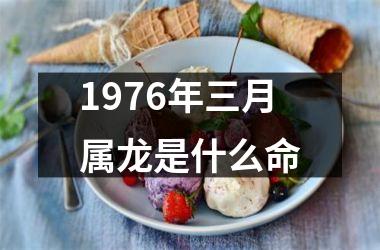 1976年三月属龙是什么命