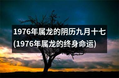 <h3>1976年属龙的阴历九月十七(1976年属龙的终身命运)