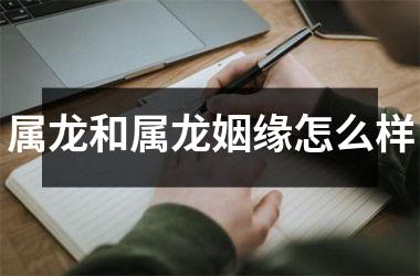 属龙和属龙姻缘怎么样