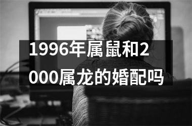 1996年属鼠和2000属龙的婚配吗