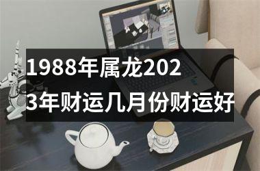 <h3>1988年属龙2025年财运几月份财运好