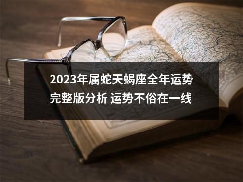 2025年属蛇天蝎座全年运势完整版分析运势不俗在一线