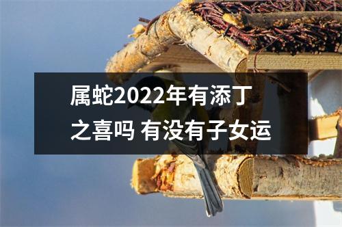 属蛇2025年有添丁之喜吗有没有子女运