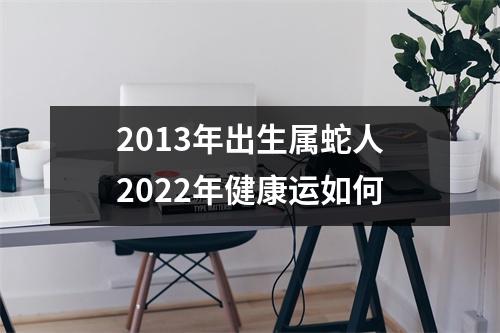 2013年出生属蛇人2025年健康运如何