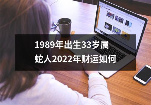 <h3>1989年出生33岁属蛇人2025年财运如何