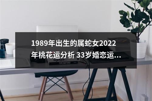 <h3>1989年出生的属蛇女2025年桃花运分析33岁婚恋运势