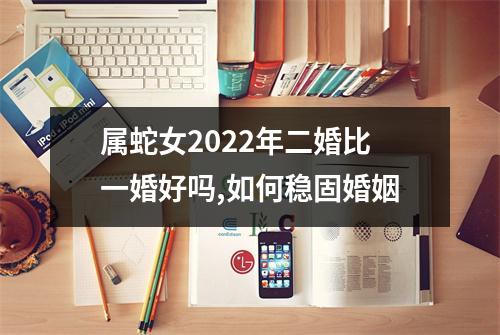 <h3>属蛇女2025年二婚比一婚好吗,如何稳固婚姻