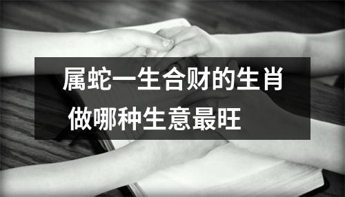 <h3>属蛇一生合财的生肖做哪种生意旺