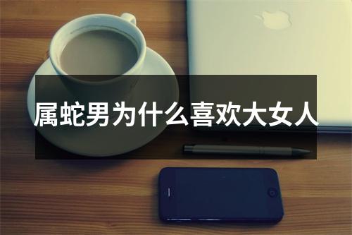 <h3>属蛇男为什么喜欢大女人