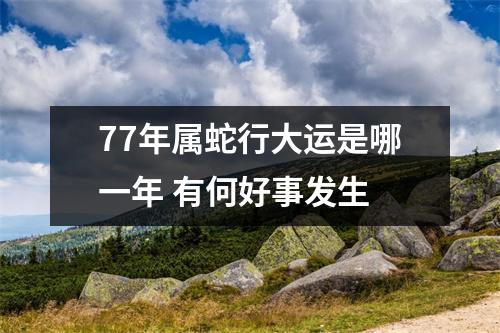 <h3>77年属蛇行大运是哪一年有何好事发生
