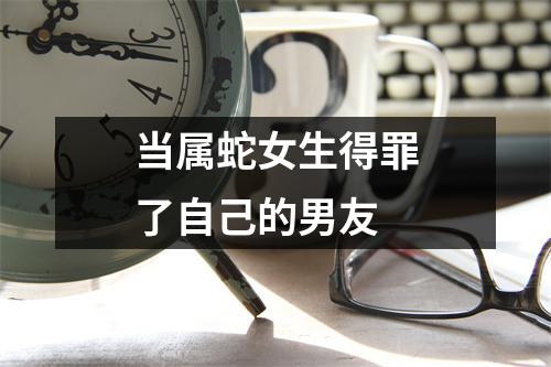 <h3>当属蛇女生得罪了自己的男友