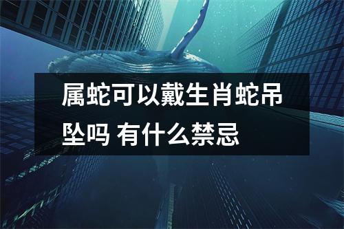 属蛇可以戴生肖蛇吊坠吗有什么禁忌