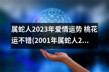 属蛇人2025年爱情运势 桃花运不错(2001年属蛇人2025年爱情运势)