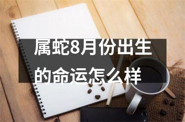 属蛇8月份出生的命运怎么样