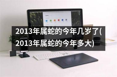 2013年属蛇的今年几岁了(2013年属蛇的今年多大)