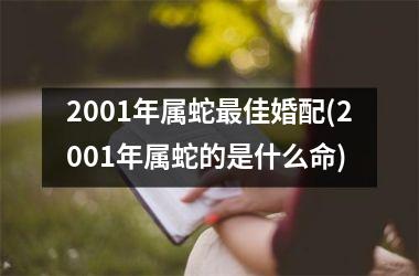 <h3>2001年属蛇佳婚配(2001年属蛇的是什么命)