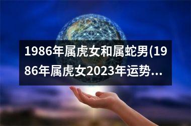 1986年属虎女和属蛇男(1986年属虎女2025年运势及运程每月运程)