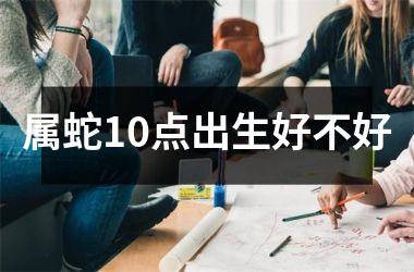 属蛇10点出生好不好